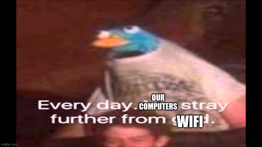 Every day. We stray further from God.  | OUR COMPUTERS WIFI | image tagged in every day we stray further from god | made w/ Imgflip meme maker