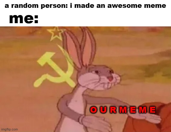 i forgot to put the weejee face on my meme | a random person: i made an awesome meme; me:; O U R M E M E | image tagged in bugs bunny communist | made w/ Imgflip meme maker