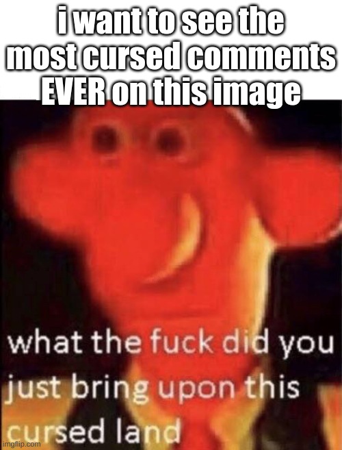 JUST DO IT | i want to see the most cursed comments EVER on this image | image tagged in wallace cursed land | made w/ Imgflip meme maker