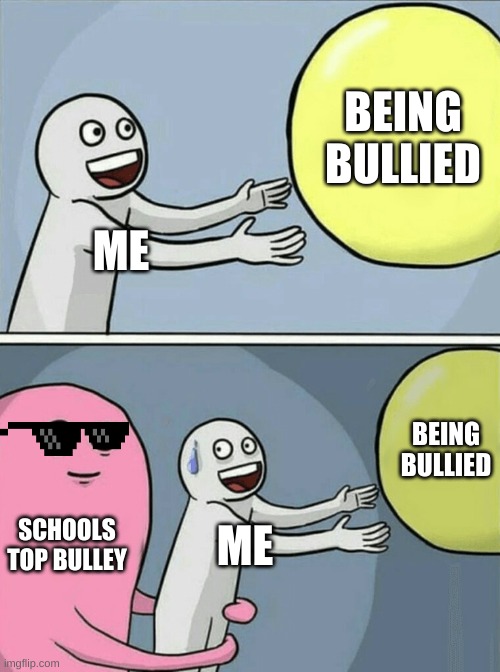 Running Away Balloon Meme | BEING BULLIED; ME; BEING BULLIED; SCHOOLS TOP BULLEY; ME | image tagged in memes,running away balloon | made w/ Imgflip meme maker