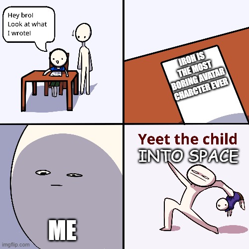 Yeet the child | IROH IS THE MOST BORING AVATAR CHARCTER EVER; INTO SPACE; ME | image tagged in yeet the child | made w/ Imgflip meme maker