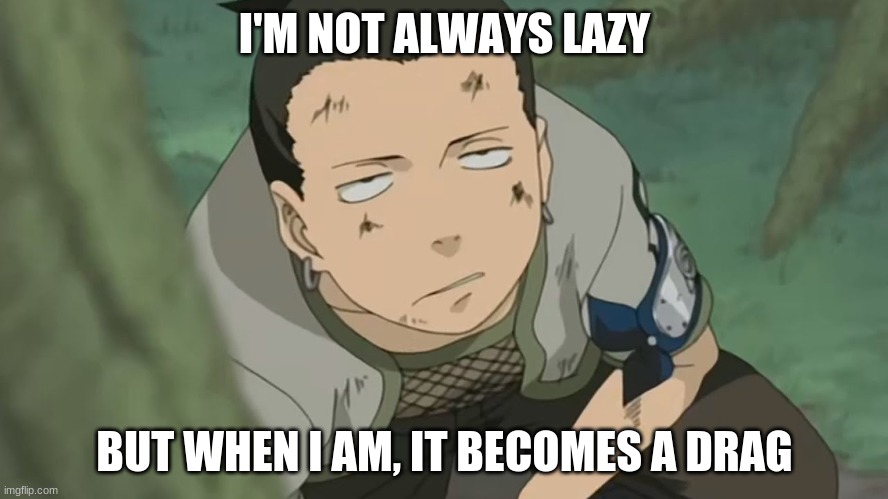 Shikamaru when Lazy | I'M NOT ALWAYS LAZY; BUT WHEN I AM, IT BECOMES A DRAG | image tagged in shikamaru,naruto,ninja,lazy | made w/ Imgflip meme maker