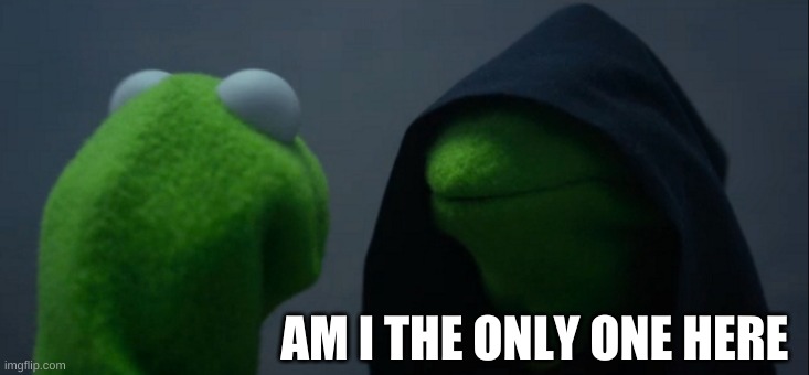 AM I??? | AM I THE ONLY ONE HERE | image tagged in memes,evil kermit | made w/ Imgflip meme maker