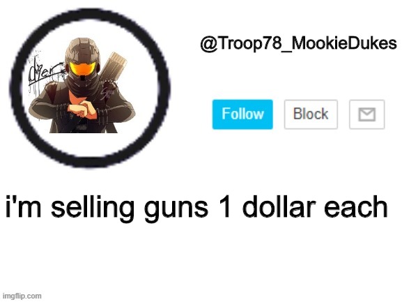 Troop78_MookieDukes | i'm selling guns 1 dollar each | image tagged in troop78_mookiedukes | made w/ Imgflip meme maker