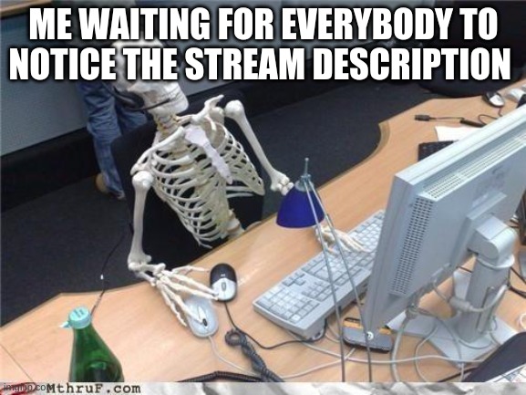 im evil | ME WAITING FOR EVERYBODY TO NOTICE THE STREAM DESCRIPTION | image tagged in waiting skeleton | made w/ Imgflip meme maker