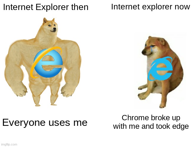 Buff Doge vs. Cheems | Internet Explorer then; Internet explorer now; Everyone uses me; Chrome broke up with me and took edge | image tagged in memes,buff doge vs cheems | made w/ Imgflip meme maker