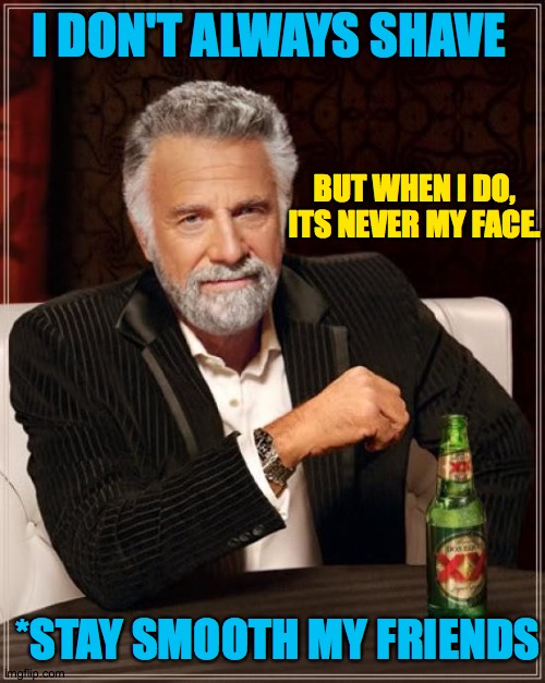 Keep it smooth | I DON'T ALWAYS SHAVE; BUT WHEN I DO, ITS NEVER MY FACE. *STAY SMOOTH MY FRIENDS | image tagged in memes,the most interesting man in the world,smooth,i,dont,always | made w/ Imgflip meme maker