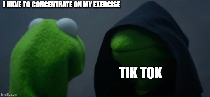 Evil Kermit Meme | I HAVE TO CONCENTRATE ON MY EXERCISE; TIK TOK | image tagged in memes,evil kermit | made w/ Imgflip meme maker