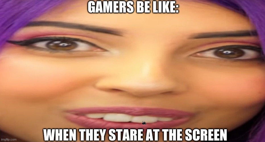 Blown up face | GAMERS BE LIKE:; WHEN THEY STARE AT THE SCREEN | image tagged in blown up | made w/ Imgflip meme maker