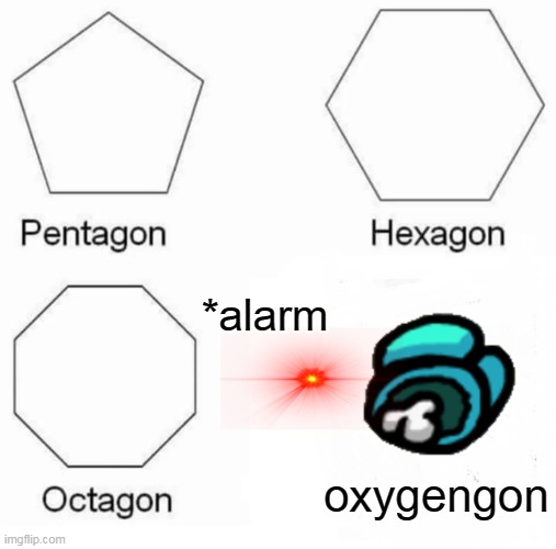 Pentagon Hexagon Octagon Meme | *alarm; oxygengon | image tagged in memes,pentagon hexagon octagon | made w/ Imgflip meme maker