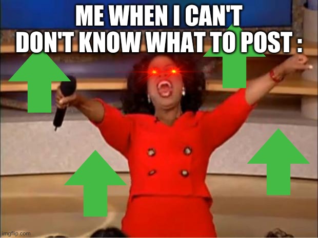 You get an upvote, you get an upvote! Everone gets an upvote! | ME WHEN I CAN'T DON'T KNOW WHAT TO POST : | image tagged in memes,oprah you get a | made w/ Imgflip meme maker