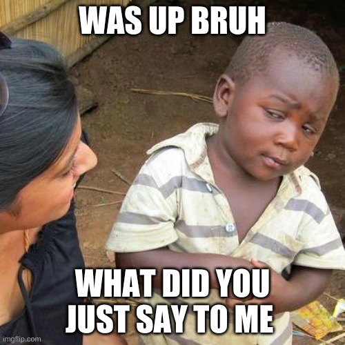 Third World Skeptical Kid | WAS UP BRUH; WHAT DID YOU JUST SAY TO ME | image tagged in memes,third world skeptical kid | made w/ Imgflip meme maker