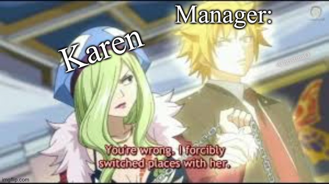 Karens | Manager:; Karen; -ChristinaO | image tagged in fairy tail,fairy tail meme,karen,karens,karen the manager will see you now,employees | made w/ Imgflip meme maker