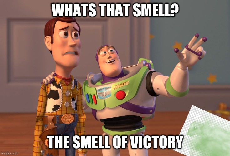 X, X Everywhere | WHATS THAT SMELL? THE SMELL OF VICTORY | image tagged in memes | made w/ Imgflip meme maker