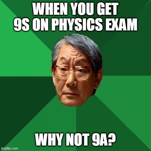 High Expectations Asian Father | WHEN YOU GET 9S ON PHYSICS EXAM; WHY NOT 9A? | image tagged in memes,high expectations asian father | made w/ Imgflip meme maker