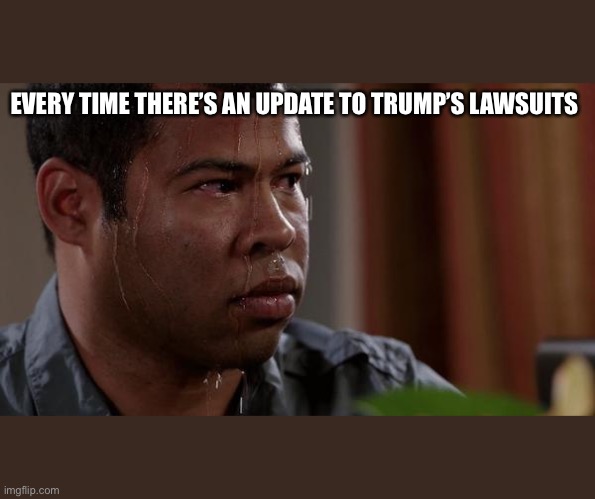 sweating bullets | EVERY TIME THERE’S AN UPDATE TO TRUMP’S LAWSUITS | image tagged in sweating bullets,election 2020 | made w/ Imgflip meme maker