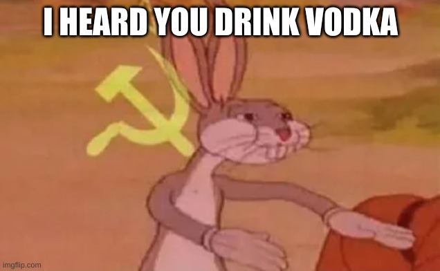 Bugs bunny communist | I HEARD YOU DRINK VODKA | image tagged in bugs bunny communist | made w/ Imgflip meme maker