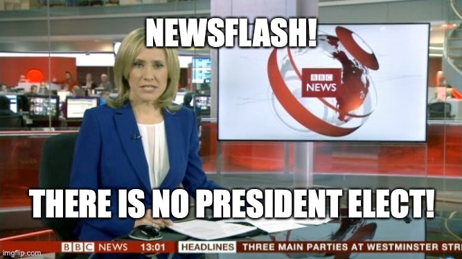 NO PRESIDENT ELECT | NEWSFLASH! THERE IS NO PRESIDENT ELECT! | image tagged in bbc newsflash | made w/ Imgflip meme maker