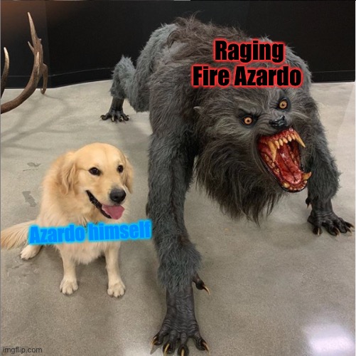 dog vs werewolf | Raging Fire Azardo; Azardo himself | image tagged in dog vs werewolf | made w/ Imgflip meme maker