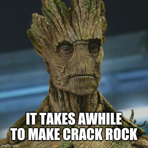 I am Groot | IT TAKES AWHILE TO MAKE CRACK ROCK | image tagged in i am groot | made w/ Imgflip meme maker