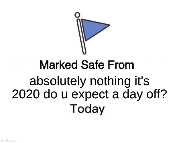 Marked Safe From | absolutely nothing it's 2020 do u expect a day off? | image tagged in memes,marked safe from | made w/ Imgflip meme maker