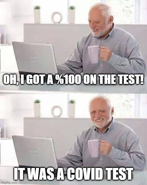 Hide the Pain Harold | OH, I GOT A %100 ON THE TEST! IT WAS A COVID TEST | image tagged in memes,hide the pain harold | made w/ Imgflip meme maker