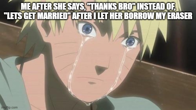 Finishing anime | ME AFTER SHE SAYS, "THANKS BRO" INSTEAD OF, "LETS GET MARRIED" AFTER I LET HER BORROW MY ERASER | image tagged in finishing anime | made w/ Imgflip meme maker