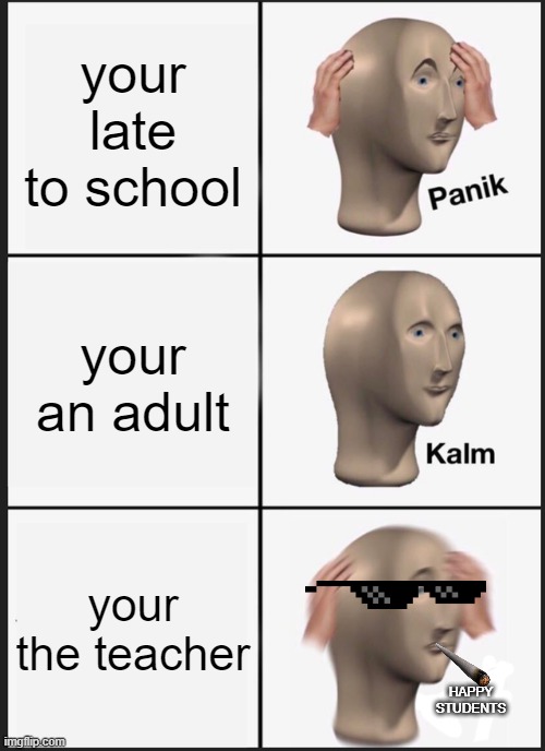 Panik Kalm Panik Meme | your late to school; your an adult; your the teacher; HAPPY STUDENTS | image tagged in memes,panik kalm panik | made w/ Imgflip meme maker