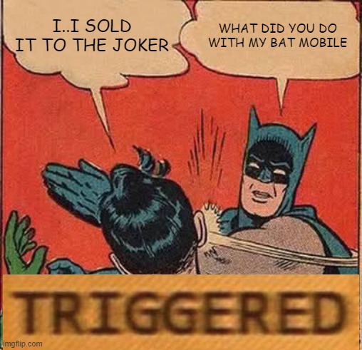 Batman Slapping Robin Meme | I..I SOLD IT TO THE JOKER; WHAT DID YOU DO WITH MY BAT MOBILE | image tagged in memes,batman slapping robin | made w/ Imgflip meme maker