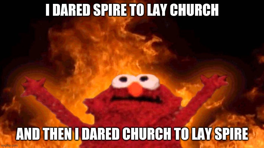 lets see how this plays out | I DARED SPIRE TO LAY CHURCH; AND THEN I DARED CHURCH TO LAY SPIRE | image tagged in elmo fire | made w/ Imgflip meme maker