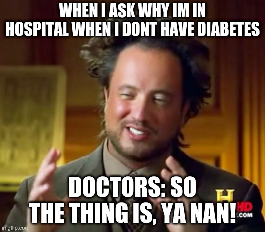Ancient Aliens | WHEN I ASK WHY IM IN HOSPITAL WHEN I DONT HAVE DIABETES; DOCTORS: SO THE THING IS, YA NAN! | image tagged in memes,ancient aliens,fat nan,hospital,doctor,funny | made w/ Imgflip meme maker