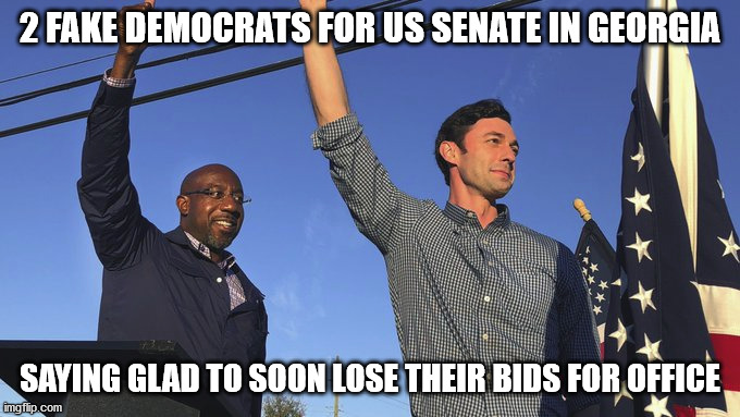 2 Senate Dems from Georgia | 2 FAKE DEMOCRATS FOR US SENATE IN GEORGIA; SAYING GLAD TO SOON LOSE THEIR BIDS FOR OFFICE | image tagged in georiga,runoff,election 2020,democratic socialism | made w/ Imgflip meme maker