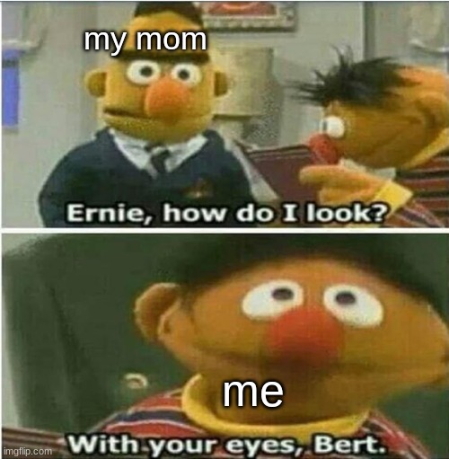 my mom; me | made w/ Imgflip meme maker