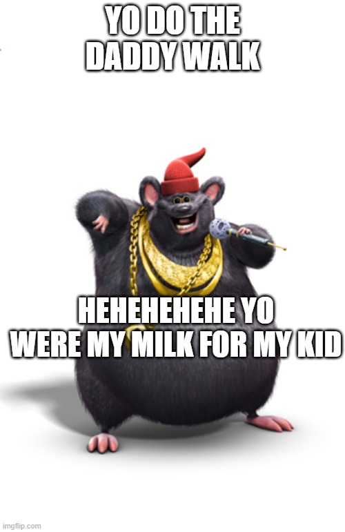 Biggie cheese | YO DO THE DADDY WALK; HEHEHEHEHE YO WERE MY MILK FOR MY KID | image tagged in biggie cheese | made w/ Imgflip meme maker