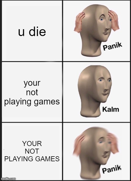 Panik Kalm Panik Meme | u die; your not playing games; YOUR NOT PLAYING GAMES | image tagged in memes,panik kalm panik | made w/ Imgflip meme maker