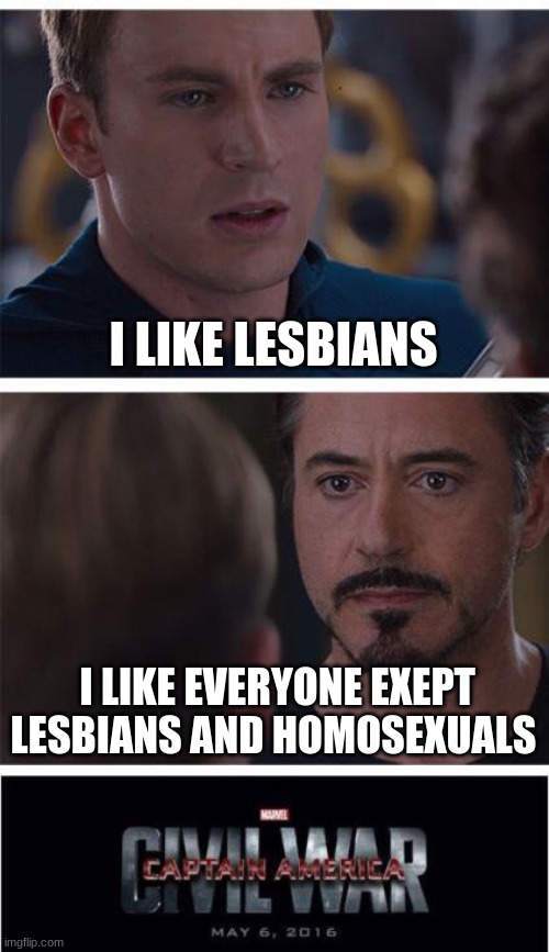 sorry but it true | I LIKE LESBIANS; I LIKE EVERYONE EXEPT LESBIANS AND HOMOSEXUALS | image tagged in memes,marvel civil war 1 | made w/ Imgflip meme maker