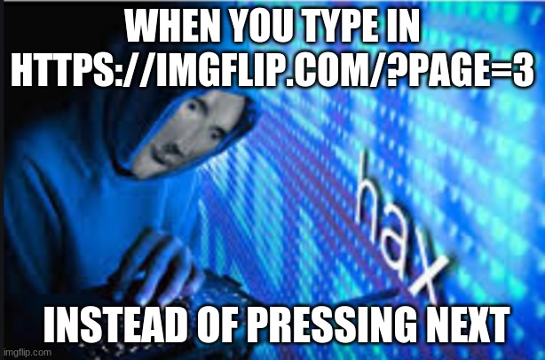 Hacker Man | WHEN YOU TYPE IN HTTPS://IMGFLIP.COM/?PAGE=3; INSTEAD OF PRESSING NEXT | image tagged in hax | made w/ Imgflip meme maker