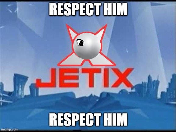 Jetix | RESPECT HIM; RESPECT HIM | image tagged in jetix | made w/ Imgflip meme maker