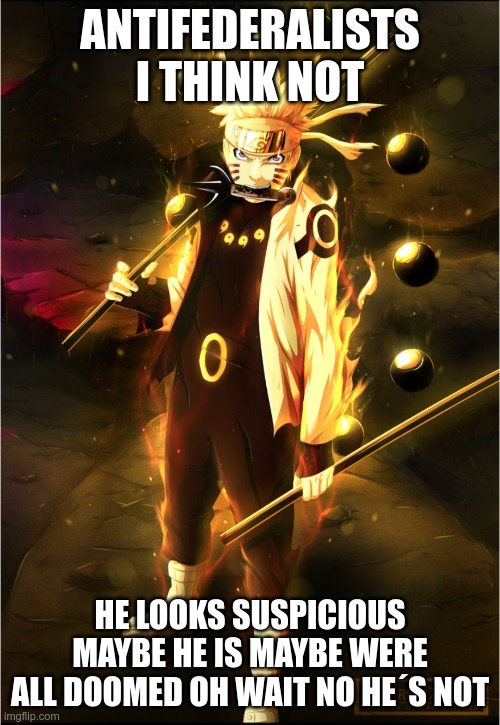 naruto flawless victory | ANTIFEDERALISTS I THINK NOT; HE LOOKS SUSPICIOUS MAYBE HE IS MAYBE WERE ALL DOOMED OH WAIT NO HE´S NOT | image tagged in naruto flawless victory | made w/ Imgflip meme maker