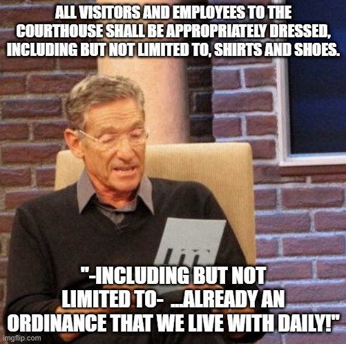 Just a simple reminder of the little inconveniences the hillbillies are already conforming to | ALL VISITORS AND EMPLOYEES TO THE COURTHOUSE SHALL BE APPROPRIATELY DRESSED, INCLUDING BUT NOT LIMITED TO, SHIRTS AND SHOES. "-INCLUDING BUT NOT LIMITED TO-  ...ALREADY AN ORDINANCE THAT WE LIVE WITH DAILY!" | image tagged in memes,maury lie detector,shirt and shoes,no shirt no service,no shoes no service | made w/ Imgflip meme maker