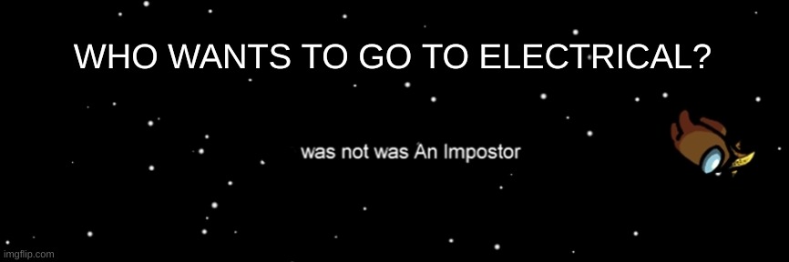 Among us not the imposter | WHO WANTS TO GO TO ELECTRICAL? | image tagged in among us not the imposter | made w/ Imgflip meme maker