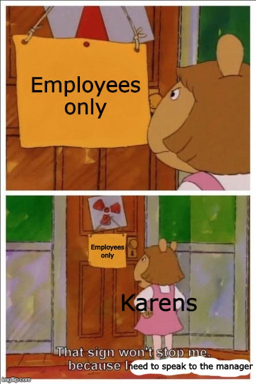 That sign won't stop me because I'm a karen | Employees only; Employees only; Karens; need to speak to the manager | image tagged in that sign won't stop me,karen,karen the manager will see you now,meme | made w/ Imgflip meme maker