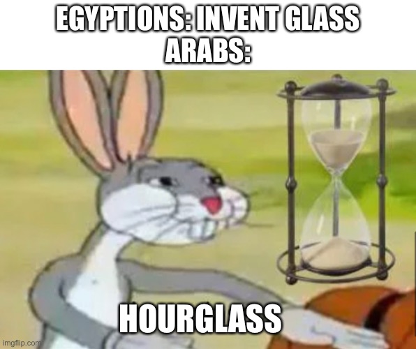 Stupidest thing I’ve ever made lmao | EGYPTIANS: INVENT GLASS
ARABS:; HOURGLASS | image tagged in lol | made w/ Imgflip meme maker