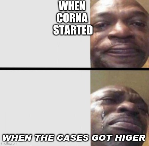 Crying black dude weed | WHEN 
CORNA 
STARTED; WHEN THE CASES GOT HIGER | image tagged in crying black dude weed | made w/ Imgflip meme maker