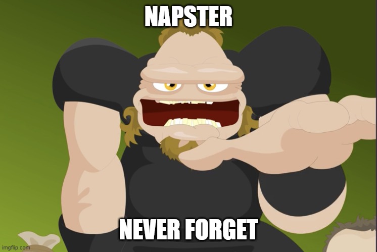 Metallica FIRE BAD! | NAPSTER NEVER FORGET | image tagged in metallica fire bad | made w/ Imgflip meme maker