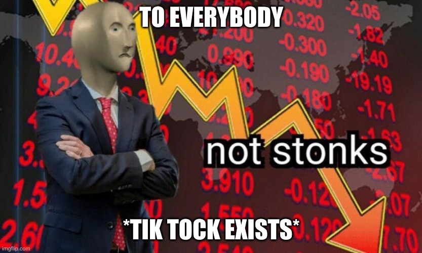 Not stonks | TO EVERYBODY; *TIK TOCK EXISTS* | image tagged in not stonks | made w/ Imgflip meme maker