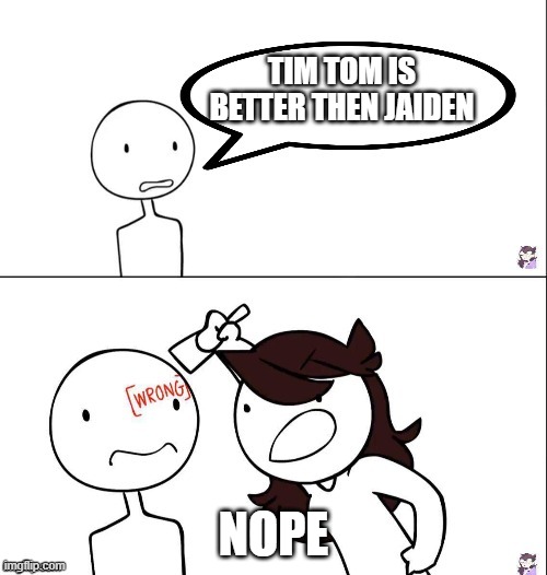 Jaiden animation wrong | TIM TOM IS BETTER THEN JAIDEN; NOPE | image tagged in jaiden animation wrong | made w/ Imgflip meme maker