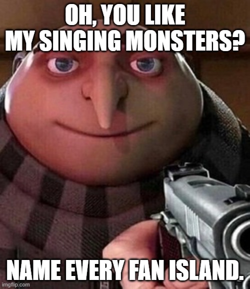 Idk what to call this | OH, YOU LIKE MY SINGING MONSTERS? NAME EVERY FAN ISLAND. | image tagged in oh ao you re an x name every y | made w/ Imgflip meme maker