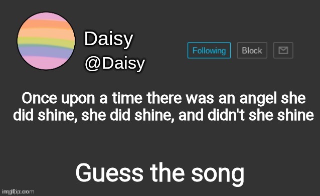 Guess | Once upon a time there was an angel she did shine, she did shine, and didn't she shine; Guess the song | image tagged in daisy's template | made w/ Imgflip meme maker