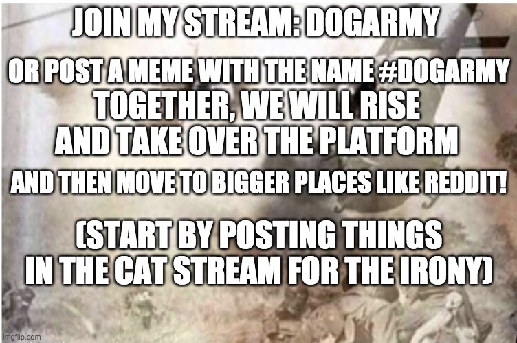 Vietnam dog | OR POST A MEME WITH THE NAME #DOGARMY; JOIN MY STREAM: DOGARMY; TOGETHER, WE WILL RISE AND TAKE OVER THE PLATFORM; AND THEN MOVE TO BIGGER PLACES LIKE REDDIT! (START BY POSTING THINGS IN THE CAT STREAM FOR THE IRONY) | image tagged in vietnam dog | made w/ Imgflip meme maker